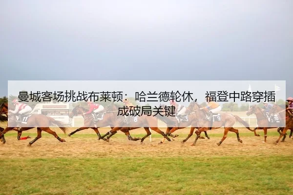 曼城客场挑战布莱顿：哈兰德轮休，福登中路穿插成破局关键